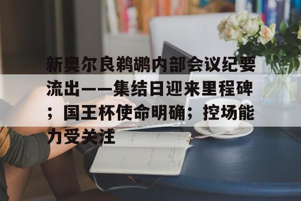 包含新奥尔良鹈鹕内部会议纪要流出——集结日迎来里程碑；国王杯使命明确；控场能力受关注的词条ng体育app